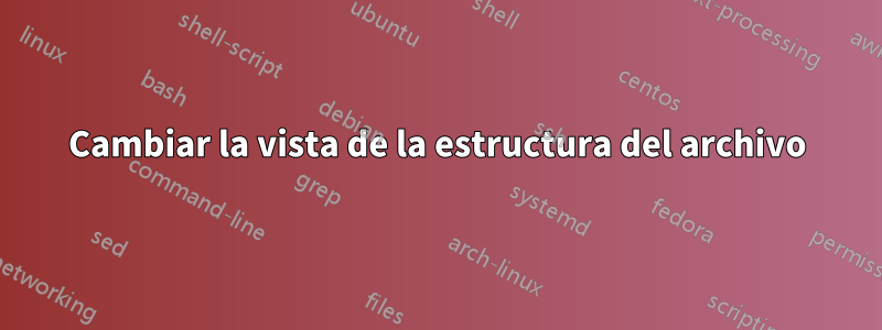 Cambiar la vista de la estructura del archivo