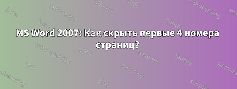 MS Word 2007: Как скрыть первые 4 номера страниц?