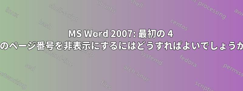 MS Word 2007: 最初の 4 つのページ番号を非表示にするにはどうすればよいでしょうか?