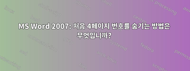 MS Word 2007: 처음 4페이지 번호를 숨기는 방법은 무엇입니까?