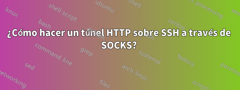 ¿Cómo hacer un túnel HTTP sobre SSH a través de SOCKS?