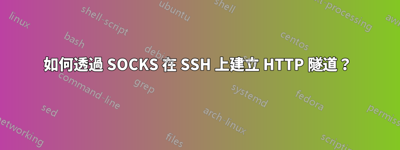 如何透過 SOCKS 在 SSH 上建立 HTTP 隧道？