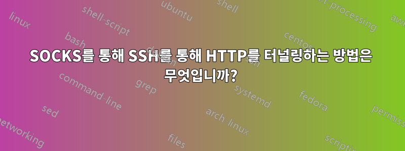 SOCKS를 통해 SSH를 통해 HTTP를 터널링하는 방법은 무엇입니까?