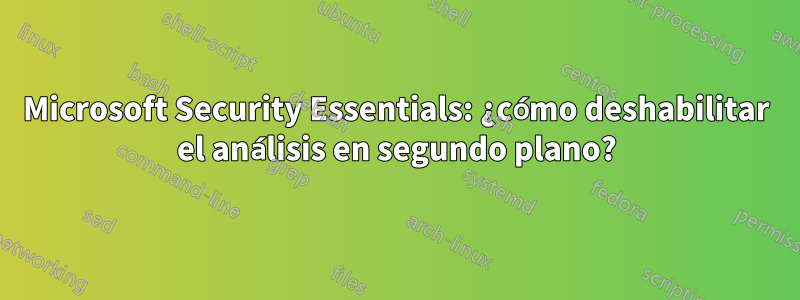 Microsoft Security Essentials: ¿cómo deshabilitar el análisis en segundo plano?