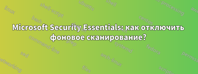 Microsoft Security Essentials: как отключить фоновое сканирование?