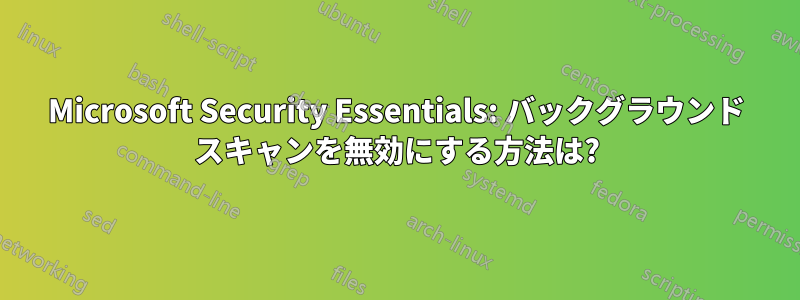 Microsoft Security Essentials: バックグラウンド スキャンを無効にする方法は?