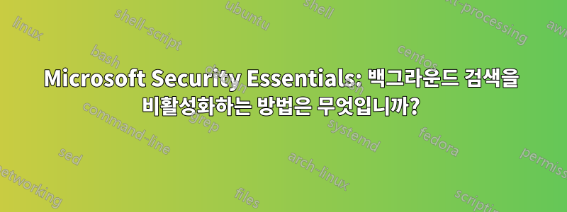 Microsoft Security Essentials: 백그라운드 검색을 비활성화하는 방법은 무엇입니까?