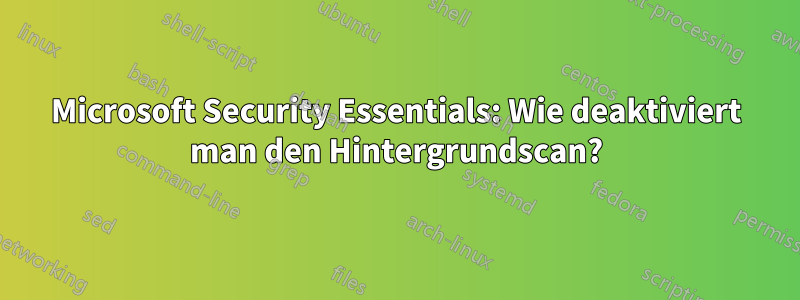 Microsoft Security Essentials: Wie deaktiviert man den Hintergrundscan?