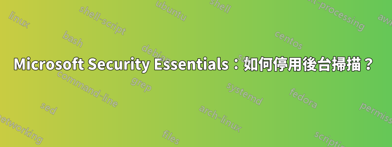 Microsoft Security Essentials：如何停用後台掃描？