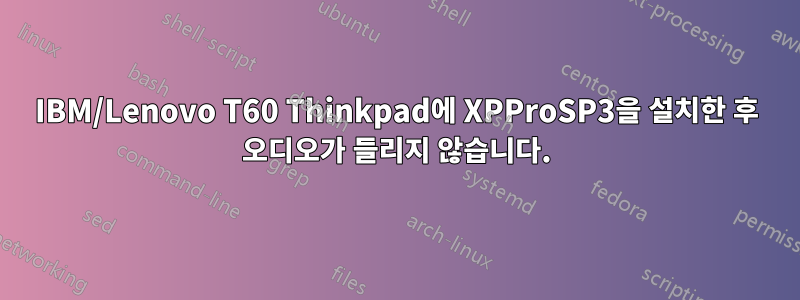 IBM/Lenovo T60 Thinkpad에 XPProSP3을 설치한 후 오디오가 들리지 않습니다.