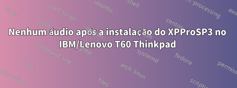 Nenhum áudio após a instalação do XPProSP3 no IBM/Lenovo T60 Thinkpad