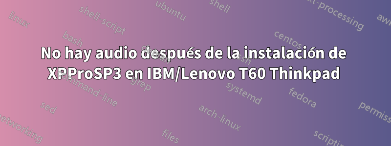 No hay audio después de la instalación de XPProSP3 en IBM/Lenovo T60 Thinkpad