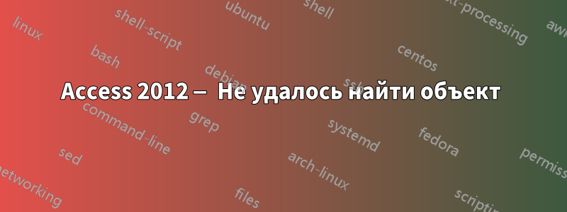 Access 2012 — Не удалось найти объект