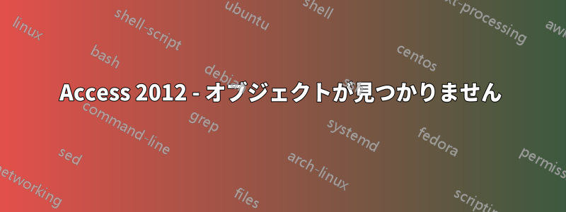 Access 2012 - オブジェクトが見つかりません