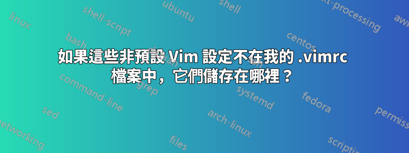 如果這些非預設 Vim 設定不在我的 .vimrc 檔案中，它們儲存在哪裡？