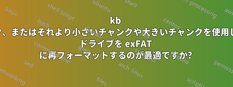 512kb のチャンク、またはそれより小さいチャンクや大きいチャンクを使用してハード ドライブを exFAT に再フォーマットするのが最適ですか?