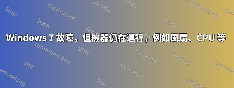 Windows 7 故障，但機器仍在運行，例如風扇、CPU 等