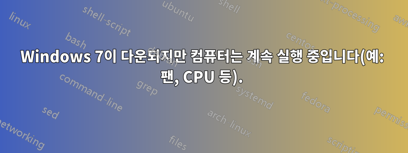 Windows 7이 다운되지만 컴퓨터는 계속 실행 중입니다(예: 팬, CPU 등).