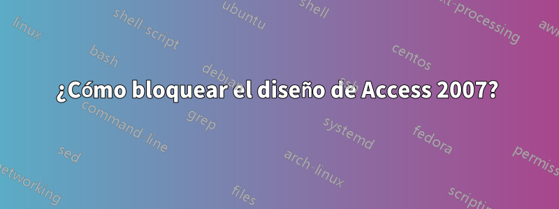 ¿Cómo bloquear el diseño de Access 2007?