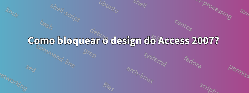 Como bloquear o design do Access 2007?