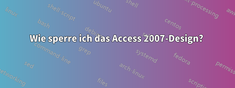 Wie sperre ich das Access 2007-Design?