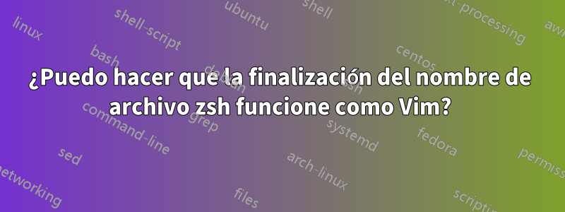 ¿Puedo hacer que la finalización del nombre de archivo zsh funcione como Vim?