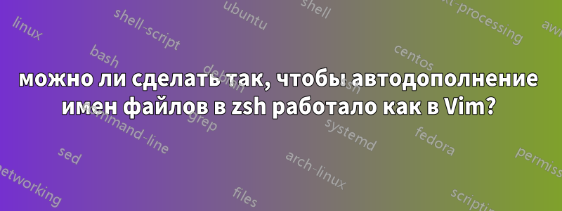 можно ли сделать так, чтобы автодополнение имен файлов в zsh работало как в Vim?