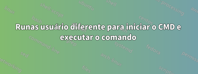 Runas usuário diferente para iniciar o CMD e executar o comando