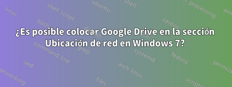 ¿Es posible colocar Google Drive en la sección Ubicación de red en Windows 7?