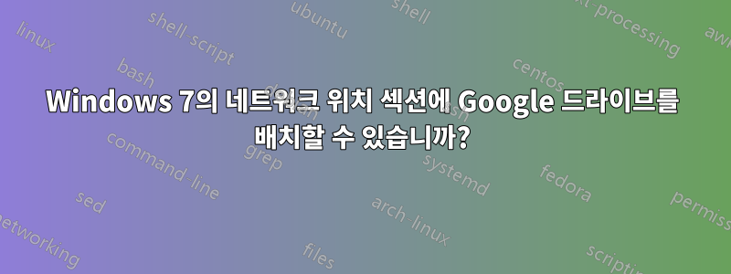 Windows 7의 네트워크 위치 섹션에 Google 드라이브를 배치할 수 있습니까?