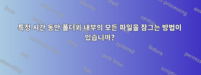 특정 시간 동안 폴더와 내부의 모든 파일을 잠그는 방법이 있습니까?