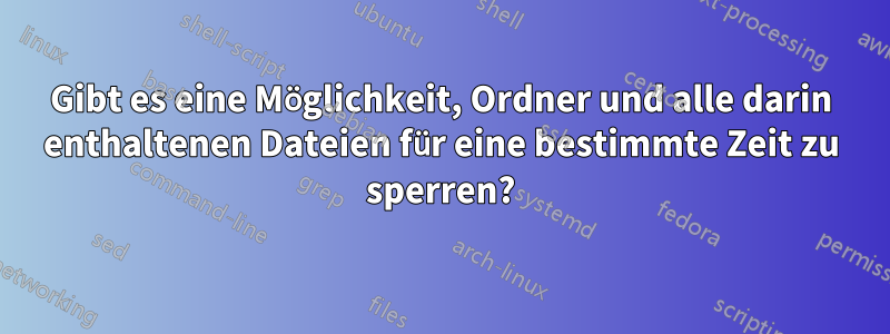 Gibt es eine Möglichkeit, Ordner und alle darin enthaltenen Dateien für eine bestimmte Zeit zu sperren?