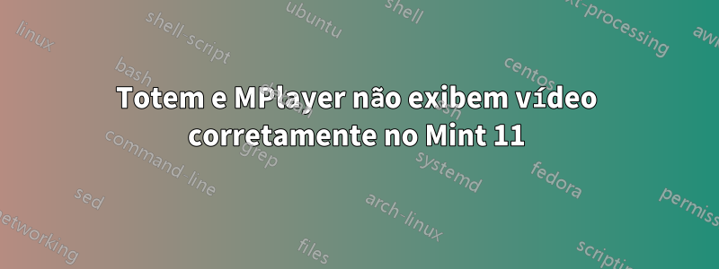 Totem e MPlayer não exibem vídeo corretamente no Mint 11