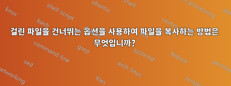 걸린 파일을 건너뛰는 옵션을 사용하여 파일을 복사하는 방법은 무엇입니까?