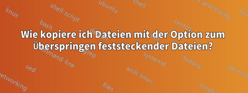 Wie kopiere ich Dateien mit der Option zum Überspringen feststeckender Dateien?