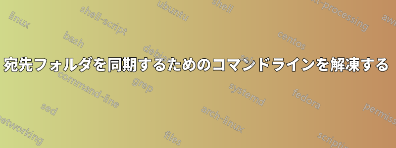 宛先フォルダを同期するためのコマンドラインを解凍する