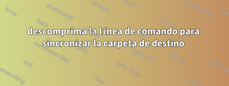 descomprima la línea de comando para sincronizar la carpeta de destino