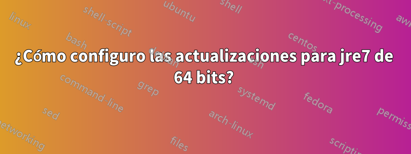 ¿Cómo configuro las actualizaciones para jre7 de 64 bits?