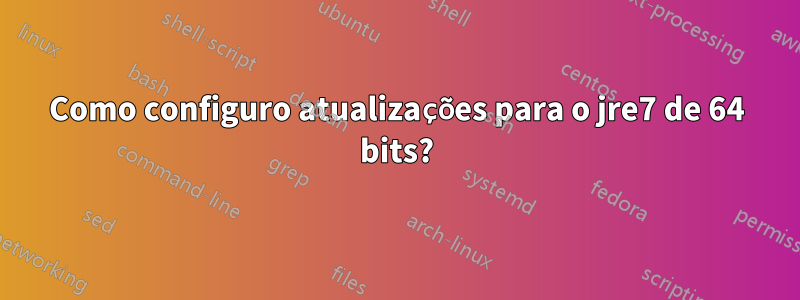 Como configuro atualizações para o jre7 de 64 bits?