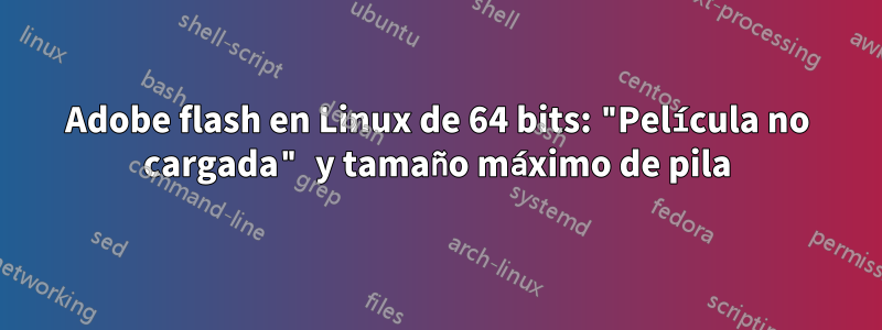 Adobe flash en Linux de 64 bits: "Película no cargada" y tamaño máximo de pila