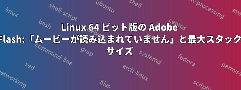 Linux 64 ビット版の Adob​​e Flash:「ムービーが読み込まれていません」と最大スタック サイズ