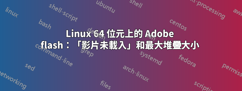 Linux 64 位元上的 Adob​​e flash：「影片未載入」和最大堆疊大小