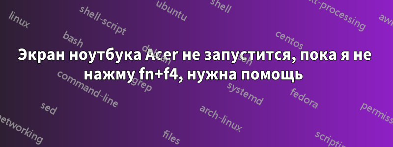 Экран ноутбука Acer не запустится, пока я не нажму fn+f4, нужна помощь 