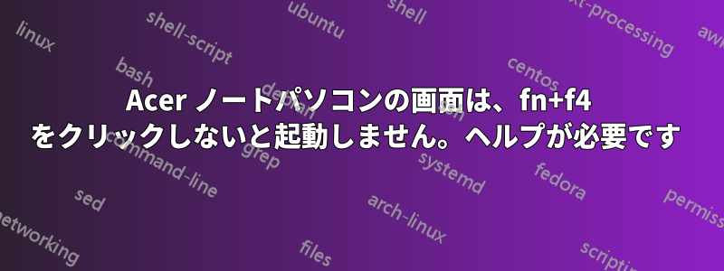 Acer ノートパソコンの画面は、fn+f4 をクリックしないと起動しません。ヘルプが必要です 