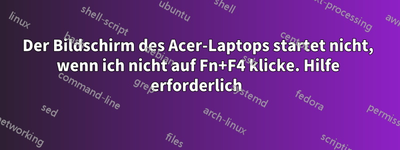 Der Bildschirm des Acer-Laptops startet nicht, wenn ich nicht auf Fn+F4 klicke. Hilfe erforderlich 