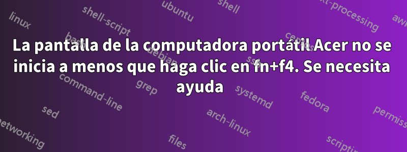 La pantalla de la computadora portátil Acer no se inicia a menos que haga clic en fn+f4. Se necesita ayuda 