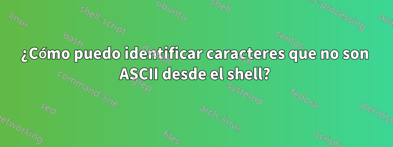 ¿Cómo puedo identificar caracteres que no son ASCII desde el shell?