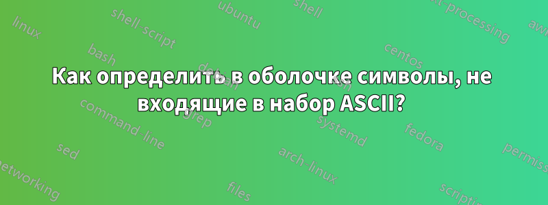 Как определить в оболочке символы, не входящие в набор ASCII?