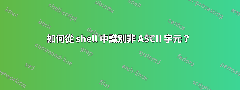 如何從 shell 中識別非 ASCII 字元？