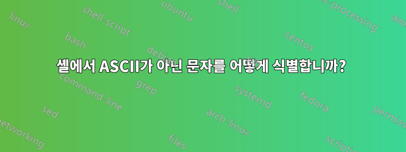 셸에서 ASCII가 아닌 문자를 어떻게 식별합니까?